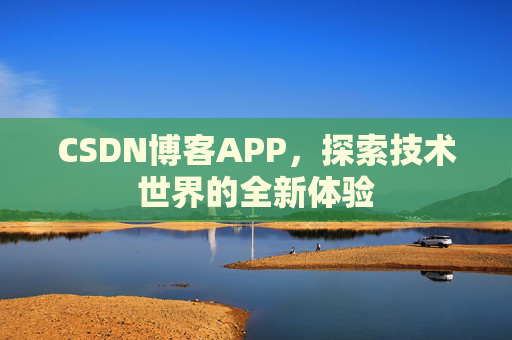 CSDN博客APP，探索技术世界的全新体验